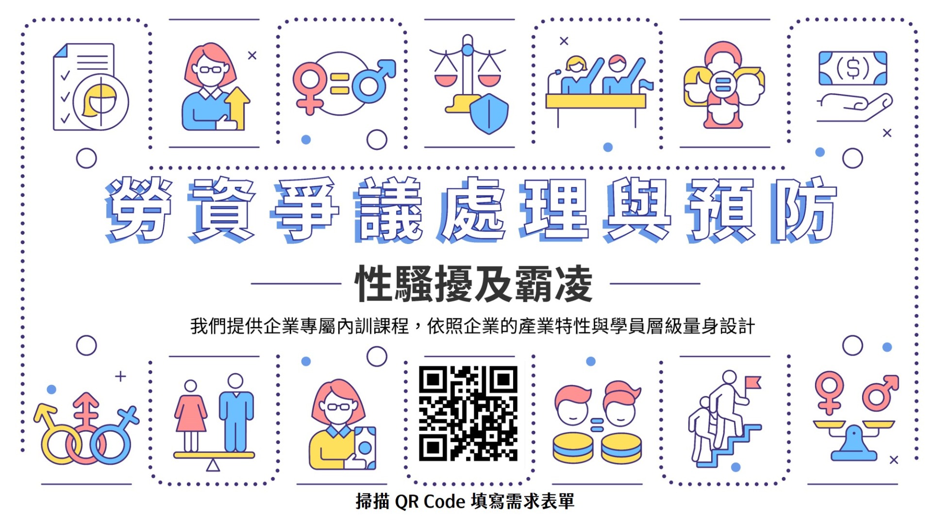 為了協助企業更全面地打造安心的工作環境， 我們設計了 《勞資爭議處理與預防性騷擾及霸凌 : 企業實務班 》， 以清楚、循序、貼近人心的方式，協助企業建立更穩健的制度與溝通文化